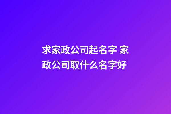 求家政公司起名字 家政公司取什么名字好-第1張-公司起名-玄機(jī)派